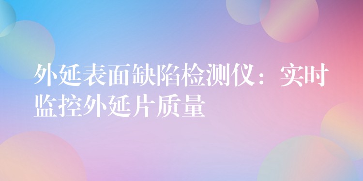 外延表面缺陷檢測儀：實時監控外延片質量