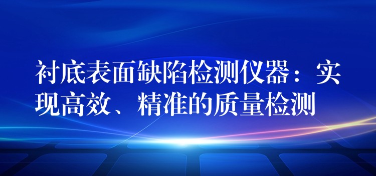 襯底表面缺陷檢測儀器：實現高效、精準的質量檢測