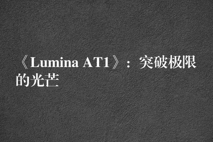 《Lumina AT1》：突破極限的光芒