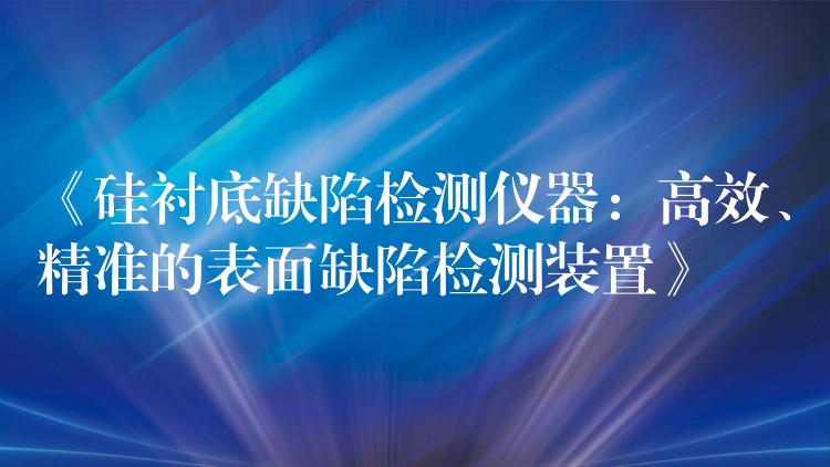 《硅襯底缺陷檢測儀器：高效、精準的表面缺陷檢測裝置》