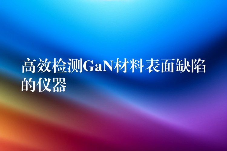 高效檢測GaN材料表面缺陷的儀器