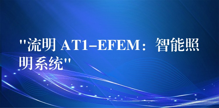 “流明 AT1-EFEM：智能照明系統(tǒng)”