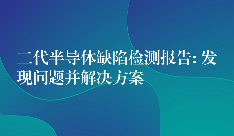 二代半導體缺陷檢測報告: 發現問題并解決方案