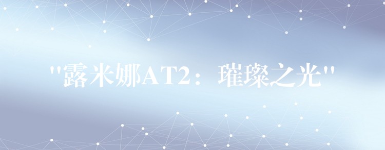 “露米娜AT2：璀璨之光”