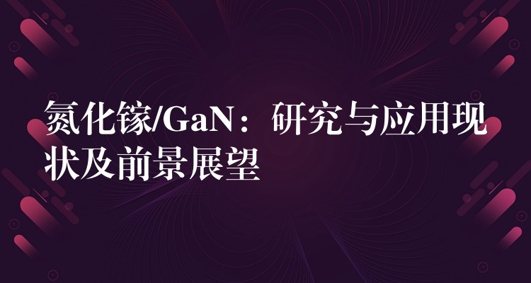 氮化鎵/GaN：研究與應用現狀及前景展望