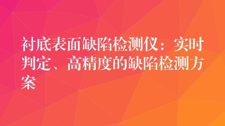 襯底表面缺陷檢測儀：實時判定、高精度的缺陷檢測方案