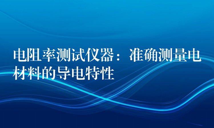 電阻率測試儀器：準確測量電材料的導電特性