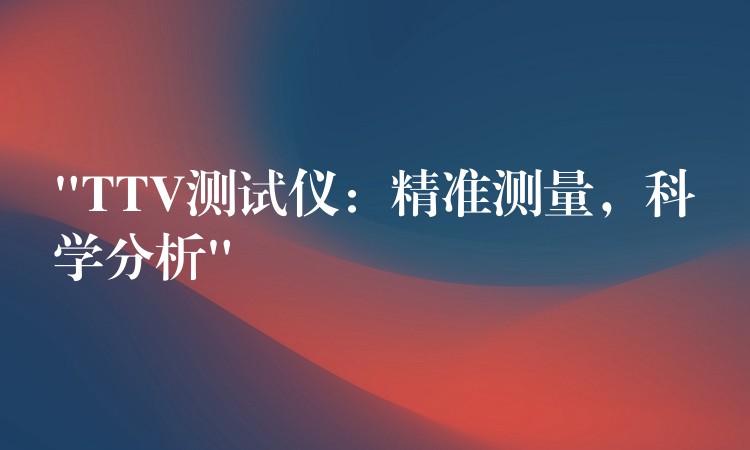 “TTV測試儀：精準測量，科學分析”