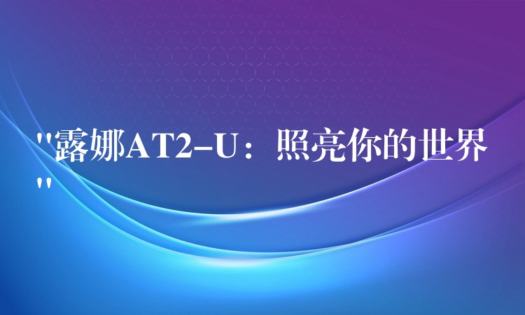 “露娜AT2-U：照亮你的世界”