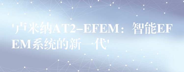 ‘盧米納AT2-EFEM：智能EFEM系統的新一代’