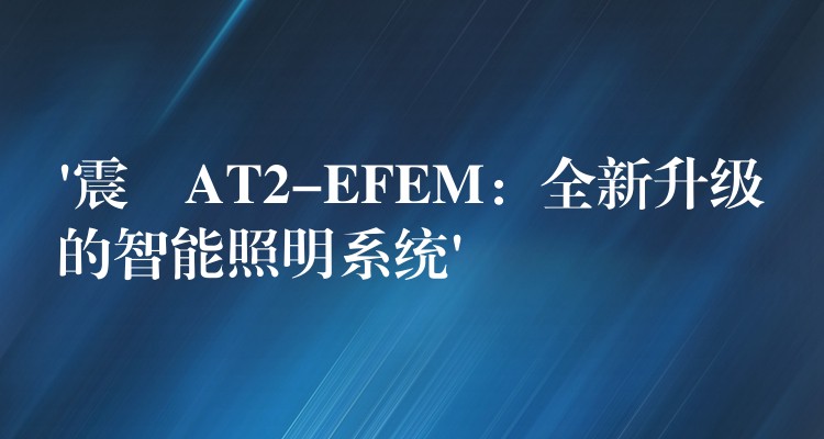 ‘震撀AT2-EFEM：全新升級(jí)的智能照明系統(tǒng)’