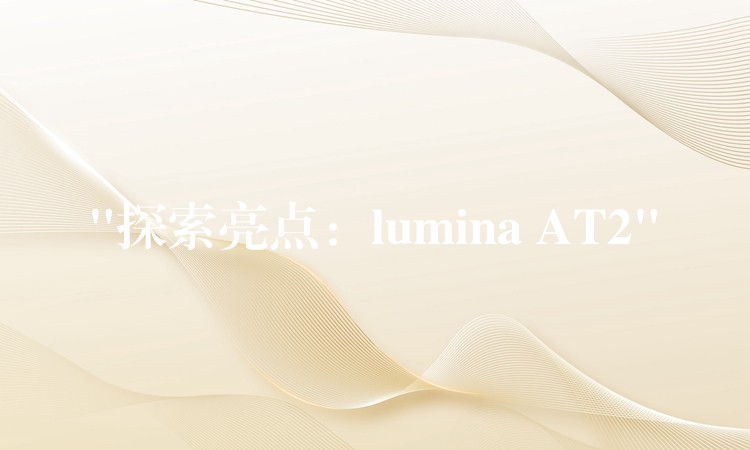 “探索亮點(diǎn)：lumina AT2”