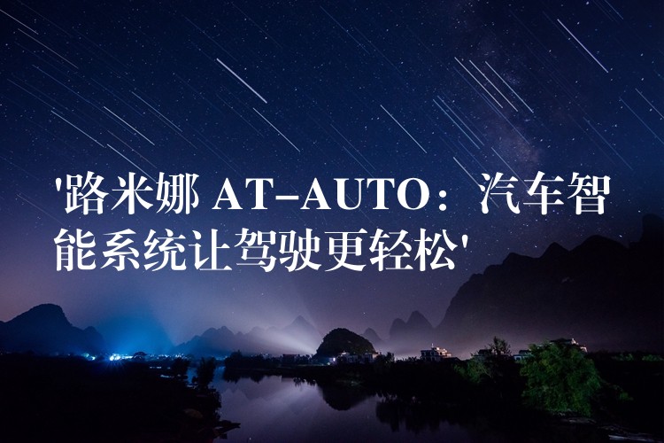 ‘路米娜 AT-AUTO：汽車智能系統(tǒng)讓駕駛更輕松’