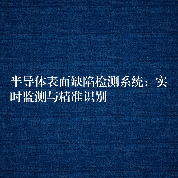 半導體表面缺陷檢測系統：實時監測與精準識別