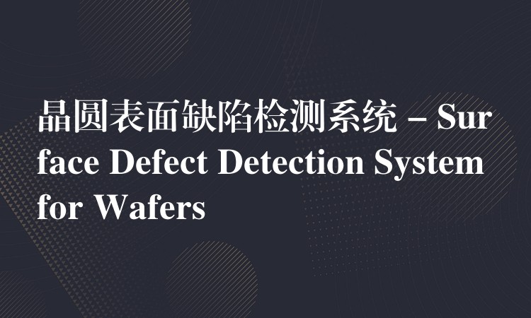 晶圓表面缺陷檢測系統 – Surface Defect Detection System for Wafers