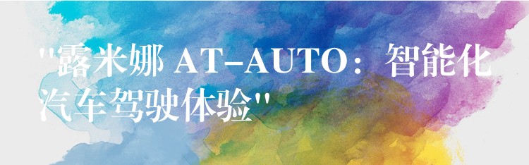 “露米娜 AT-AUTO：智能化汽車駕駛體驗(yàn)”