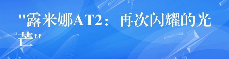 “露米娜AT2：再次閃耀的光芒”