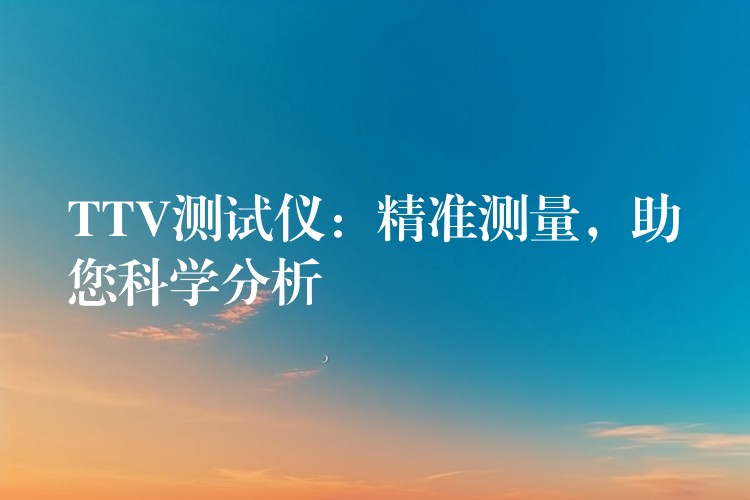 TTV測試儀：精準測量，助您科學分析