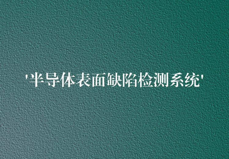 ‘半導體表面缺陷檢測系統’