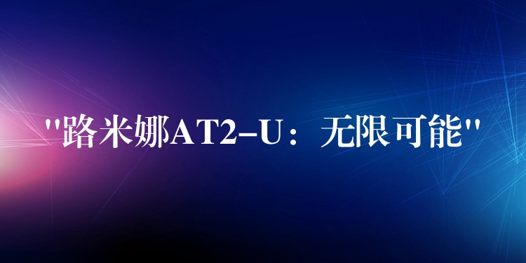 “路米娜AT2-U：無限可能”