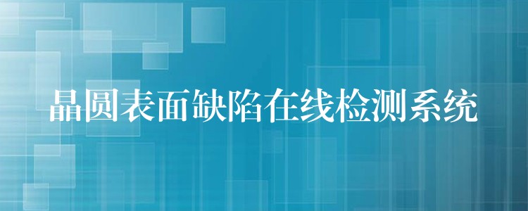 晶圓表面缺陷在線檢測(cè)系統(tǒng)