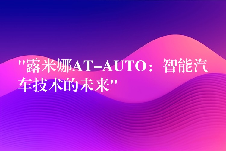 “露米娜AT-AUTO：智能汽車技術的未來”