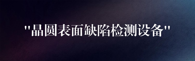 “晶圓表面缺陷檢測設備”