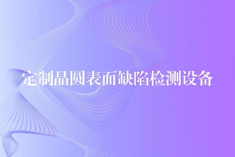 定制晶圓表面缺陷檢測設備