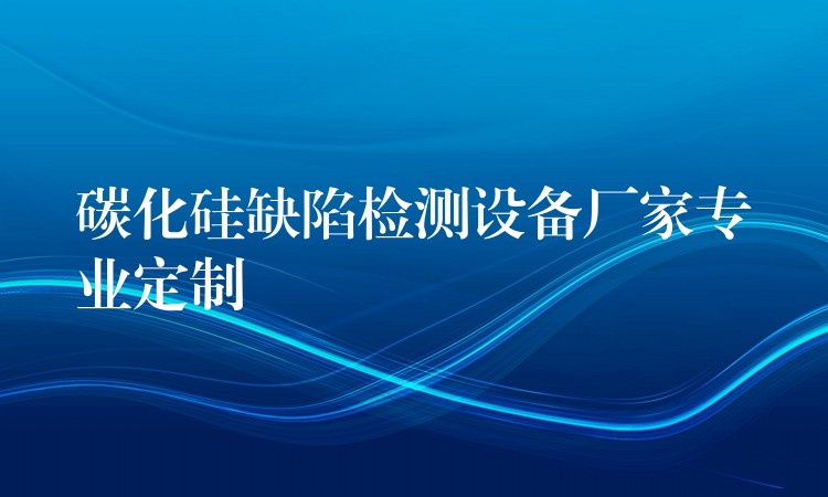 碳化硅缺陷檢測設備廠家專業定制