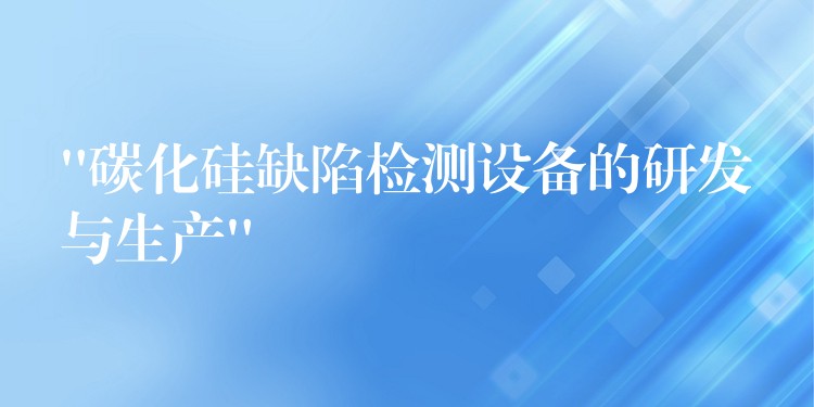 “碳化硅缺陷檢測設備的研發與生產”