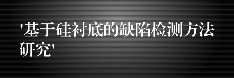 ‘基于硅襯底的缺陷檢測方法研究’