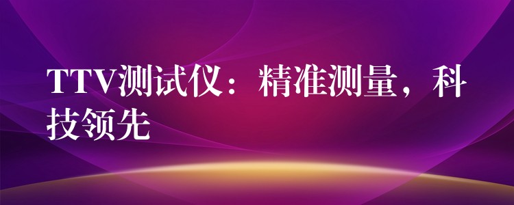 TTV測試儀：精準測量，科技領先