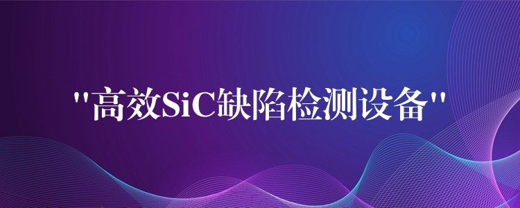 “高效SiC缺陷檢測設備”