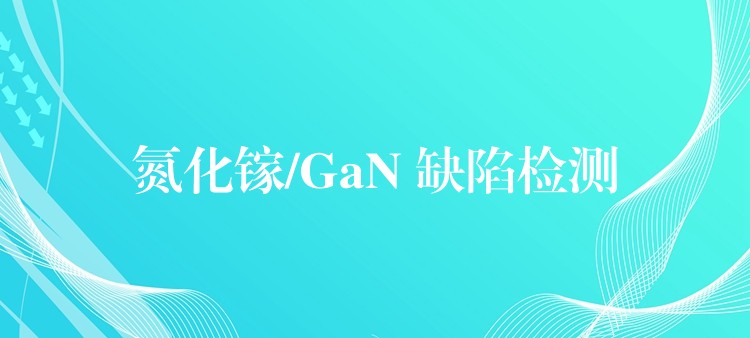 氮化鎵/GaN 缺陷檢測(cè)