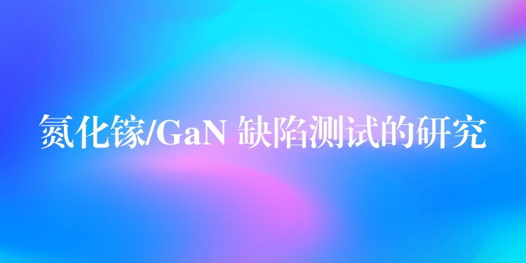 氮化鎵/GaN 缺陷測試的研究