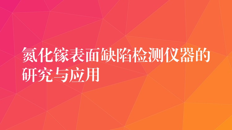 氮化鎵表面缺陷檢測儀器的研究與應(yīng)用